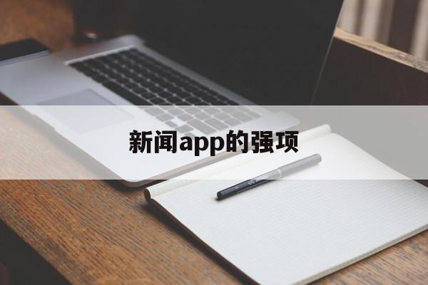 新闻app的强项(新闻app的优势和劣势),新闻app的强项(新闻app的优势和劣势),新闻app的强项,百度,文章,微信,第1张