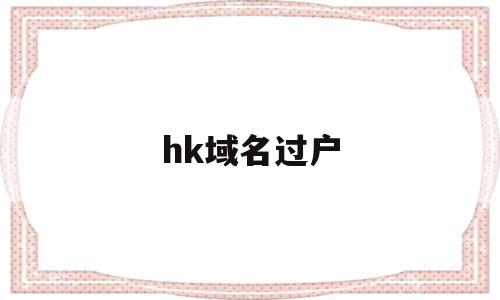 hk域名过户(域名过户费用是多少),hk域名过户(域名过户费用是多少),hk域名过户,信息,模板,免费,第1张