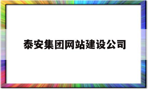 泰安集团网站建设公司(泰安建设集团有限公司招聘)