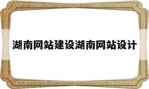 包含湖南网站建设湖南网站设计的词条