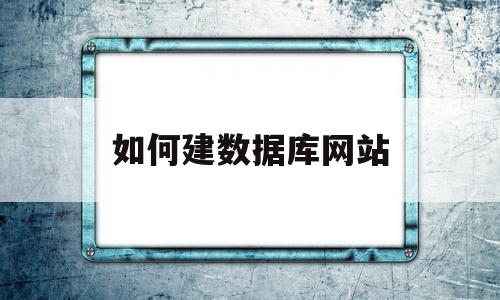 如何建数据库网站(数据库网站建设教程)