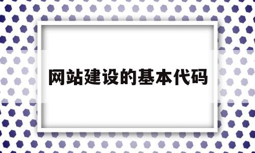 网站建设的基本代码(网站建设源代码)