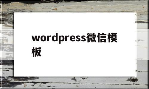 wordpress微信模板(wordpress模板制作视频教程)