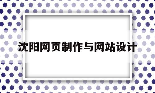 沈阳网页制作与网站设计(沈阳网页平面设计)