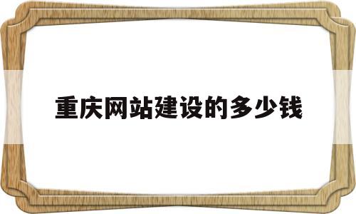 重庆网站建设的多少钱(重庆网站建设推广怎么样)