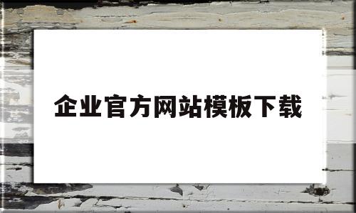 企业官方网站模板下载(企业官方网站模板下载软件)