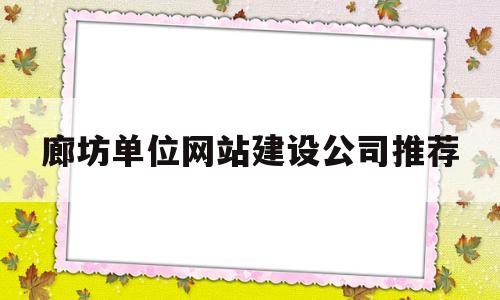 廊坊单位网站建设公司推荐(廊坊网站建设方案报价)