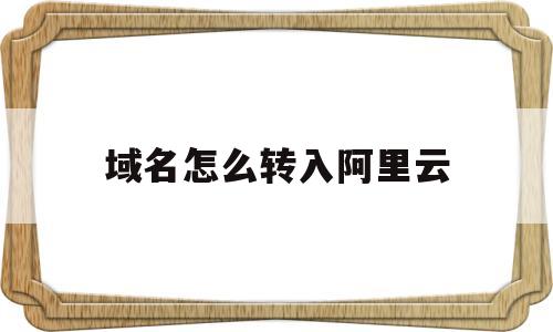 域名怎么转入阿里云(域名转入阿里云要收费是续费吗)