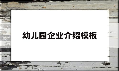 幼儿园企业介绍模板(幼儿园企业介绍怎么写)