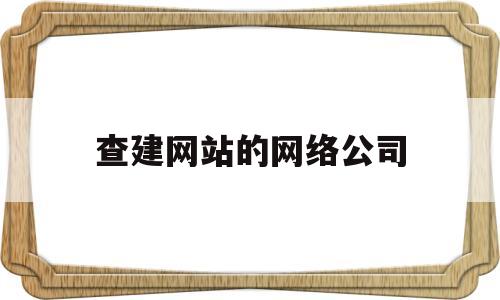 查建网站的网络公司(找网站建设的公司),查建网站的网络公司(找网站建设的公司),查建网站的网络公司,第1张