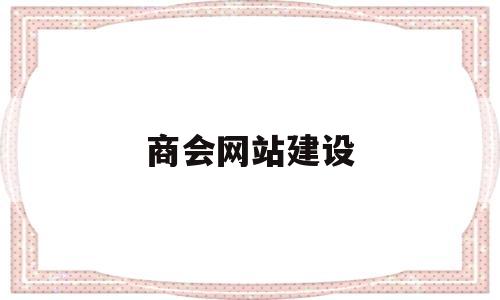 商会网站建设(商会官网网站建设方案)