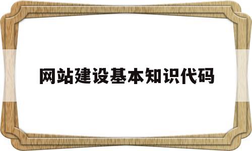 网站建设基本知识代码(网站建设的代码)