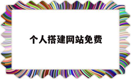 个人搭建网站免费(免费搭建网站教程)