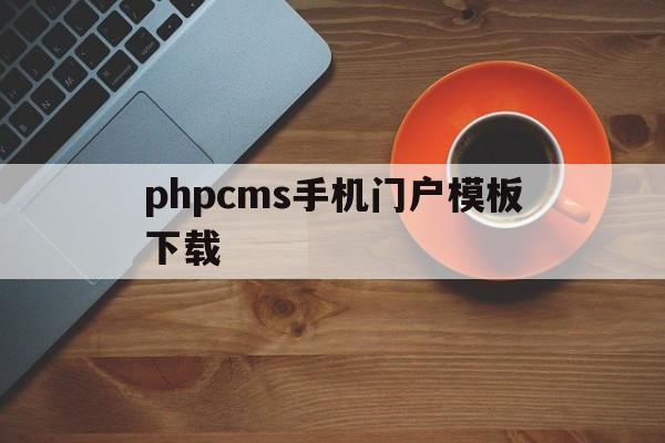 phpcms手机门户模板下载(phpcms 用的是什么模板引擎)