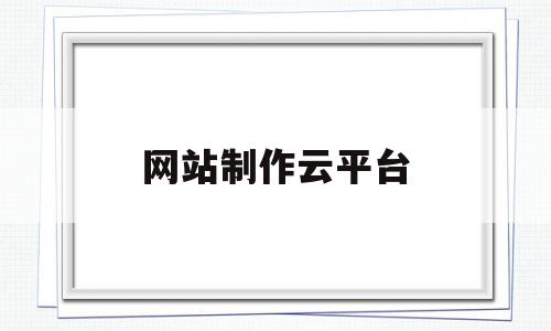 网站制作云平台(网站制作官网),网站制作云平台(网站制作官网),网站制作云平台,第1张