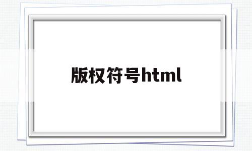 版权符号html(版权符号html代码),版权符号html(版权符号html代码),版权符号html,第1张