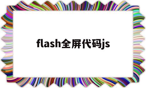 flash全屏代码js(flash 全屏)