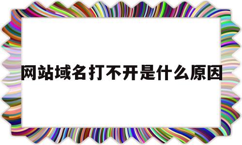 网站域名打不开是什么原因(打开网址显示域名错误)