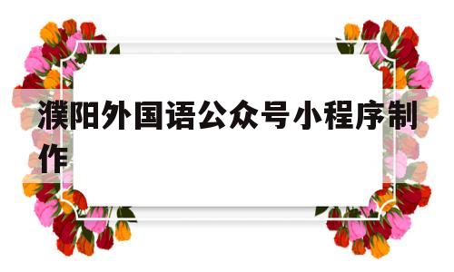 濮阳外国语公众号小程序制作(濮阳市外语学校),濮阳外国语公众号小程序制作(濮阳市外语学校),濮阳外国语公众号小程序制作,信息,文章,微信,第1张