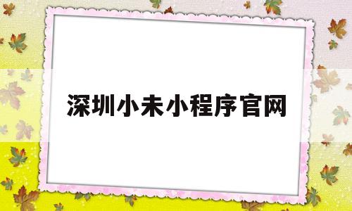 深圳小未小程序官网(深圳小不小),深圳小未小程序官网(深圳小不小),深圳小未小程序官网,信息,文章,微信,第1张