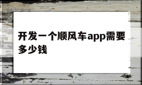 开发一个顺风车app需要多少钱(开发顺风车平台需要什么资质),开发一个顺风车app需要多少钱(开发顺风车平台需要什么资质),开发一个顺风车app需要多少钱,第1张