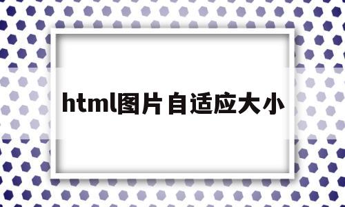 html图片自适应大小(html图片调节大小)