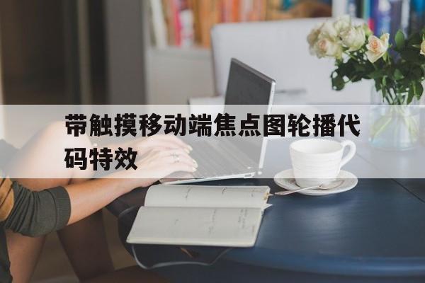 带触摸移动端焦点图轮播代码特效(轮播焦点图是什么),带触摸移动端焦点图轮播代码特效(轮播焦点图是什么),带触摸移动端焦点图轮播代码特效,第1张