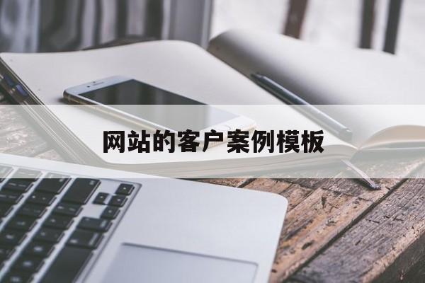 网站的客户案例模板(网站制作客户资料)