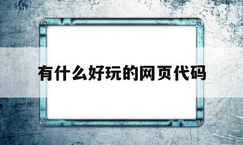 有什么好玩的网页代码(网页制作有趣的代码),有什么好玩的网页代码(网页制作有趣的代码),有什么好玩的网页代码,第1张