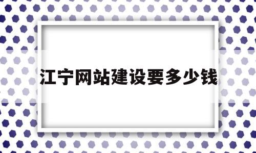 江宁网站建设要多少钱(网站建设需要多少费用)