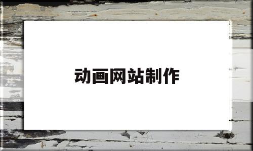 动画网站制作(动漫网站制作)