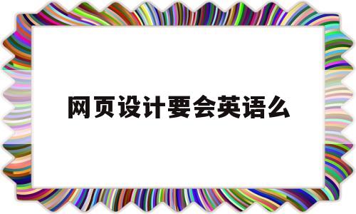 网页设计要会英语么(网页设计需要学代码吗)