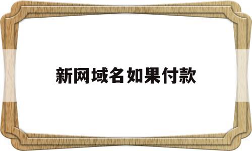 新网域名如果付款(新网域名续费费用),新网域名如果付款(新网域名续费费用),新网域名如果付款,第1张