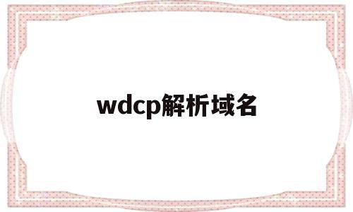 wdcp解析域名(解析域名地址cmd命令)