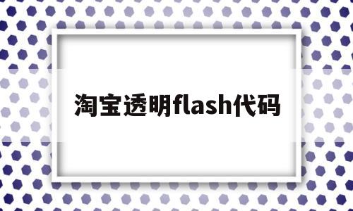 淘宝透明flash代码(淘宝的flash动画)