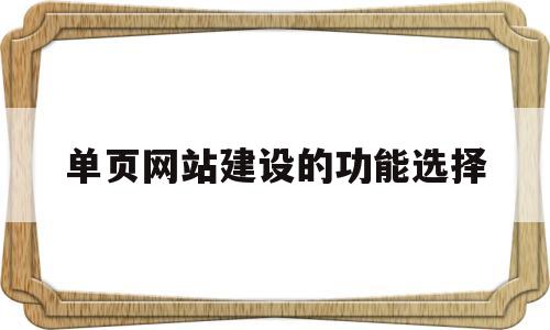 单页网站建设的功能选择(单页网站搭建)