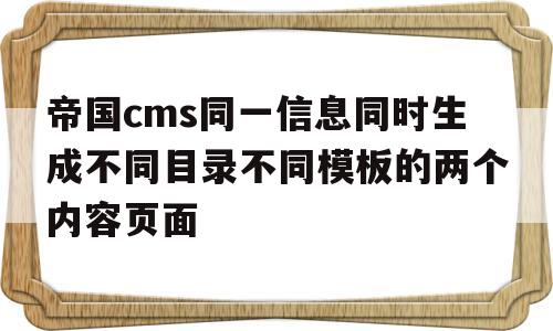 帝国cms同一信息同时生成不同目录不同模板的两个内容页面的简单介绍