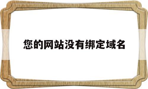 您的网站没有绑定域名(您的网站没有绑定域名访问权限),您的网站没有绑定域名(您的网站没有绑定域名访问权限),您的网站没有绑定域名,第1张