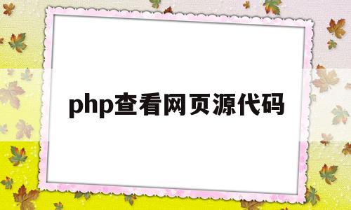 php查看网页源代码(php查看网页源代码是什么)