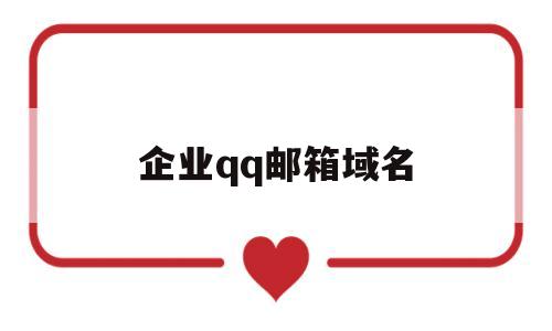 企业qq邮箱域名(企业邮箱域名怎么填),企业qq邮箱域名(企业邮箱域名怎么填),企业qq邮箱域名,第1张