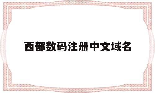 西部数码注册中文域名(西部数码注册域名怎么样)