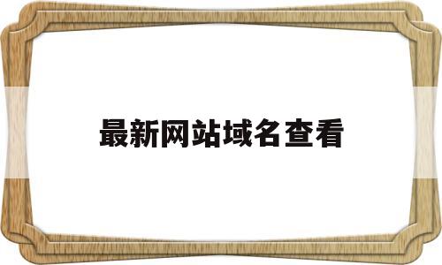 最新网站域名查看(网站域名查询系统),最新网站域名查看(网站域名查询系统),最新网站域名查看,信息,免费,域名注册,第1张