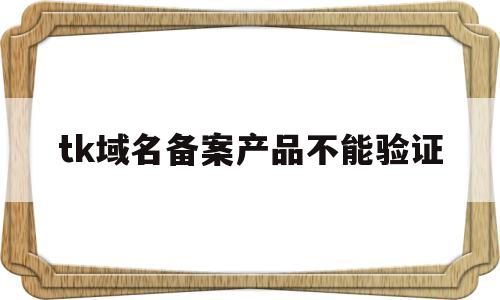 tk域名备案产品不能验证(免费tk域名注册接口),tk域名备案产品不能验证(免费tk域名注册接口),tk域名备案产品不能验证,信息,账号,免费,第1张