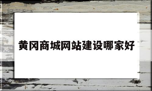 黄冈商城网站建设哪家好(黄冈商铺黄冈门面黄冈商铺网)