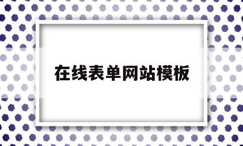 在线表单网站模板(在线表单系统 开源)