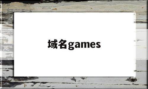 域名games(域名注册),域名games(域名注册),域名games,域名注册,域名可以,域名查询,第1张