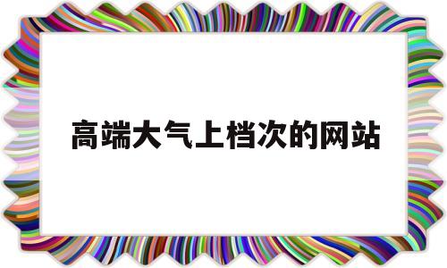 高端大气上档次的网站(起一个高端大气上档次的网名)