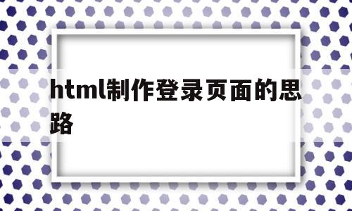 html制作登录页面的思路(html登陆页面制作)