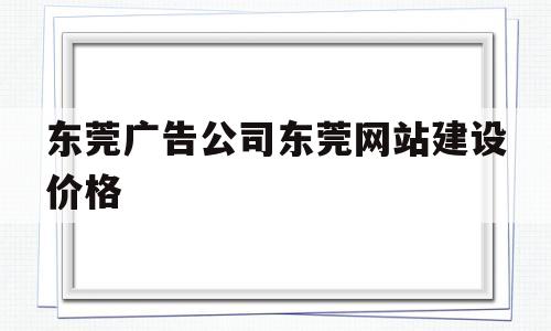 东莞广告公司东莞网站建设价格(东莞广告传媒有限公司有哪些),东莞广告公司东莞网站建设价格(东莞广告传媒有限公司有哪些),东莞广告公司东莞网站建设价格,营销,科技,网站建设,第1张