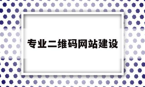 专业二维码网站建设(专业二维码制作)